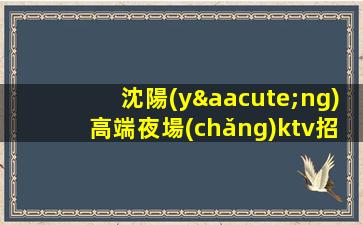 沈陽(yáng)高端夜場(chǎng)ktv招聘-真實(shí)可靠無(wú)套路 工資高當(dāng)天結(jié)不拖欠